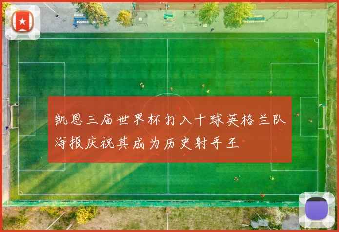 凯恩三届世界杯打入十球英格兰队海报庆祝其成为历史射手王