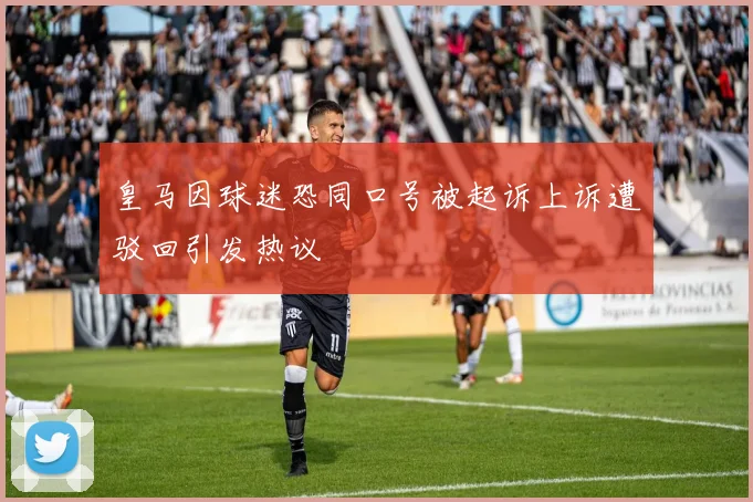 皇马因球迷恐同口号被起诉上诉遭驳回引发热议