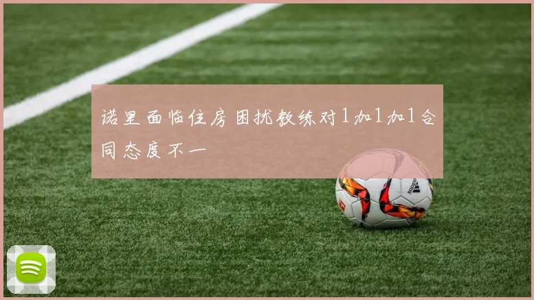 诺里面临住房困扰教练对1加1加1合同态度不一
