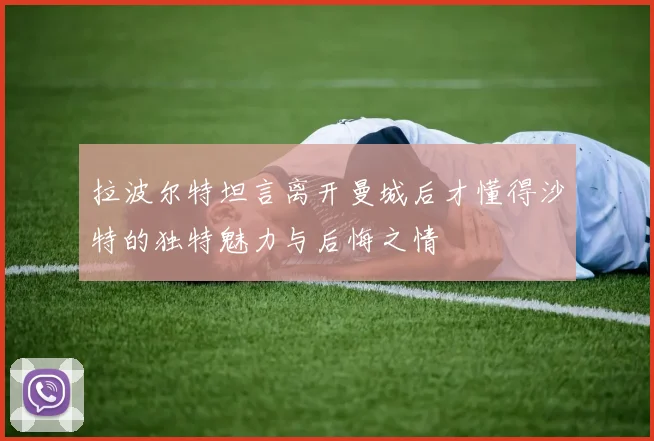 拉波尔特坦言离开曼城后才懂得沙特的独特魅力与后悔之情