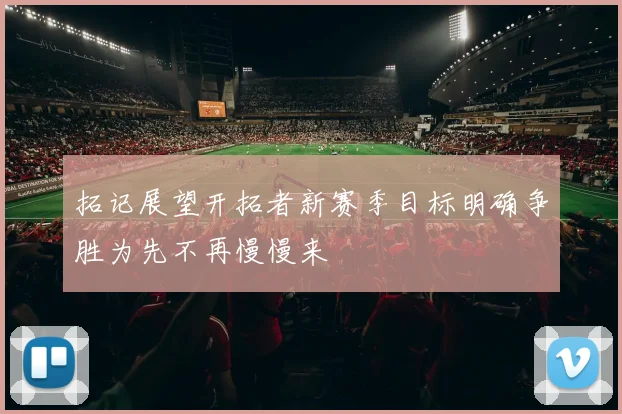 拓记展望开拓者新赛季目标明确争胜为先不再慢慢来
