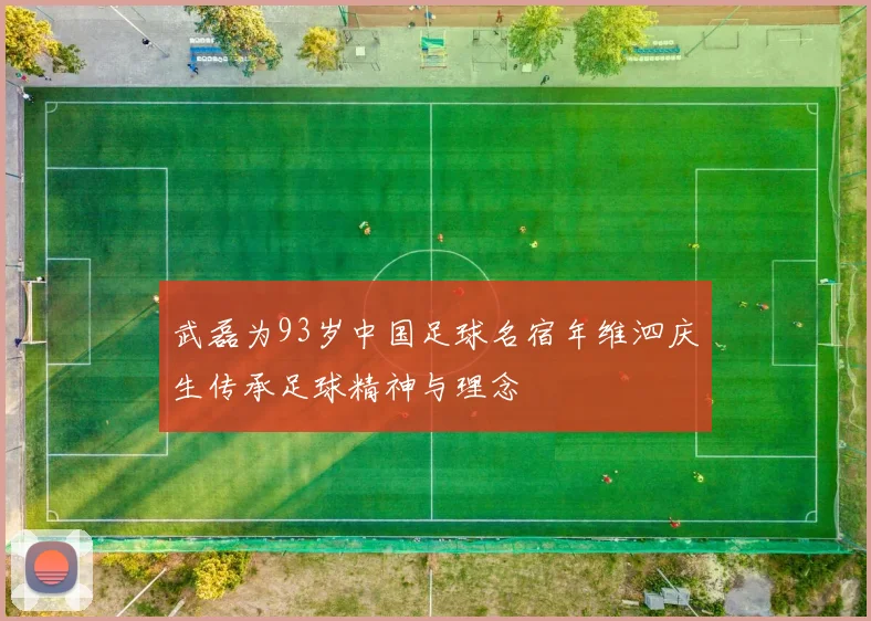 武磊为93岁中国足球名宿年维泗庆生传承足球精神与理念