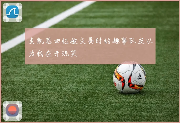 麦凯恩回忆被交易时的趣事队友以为我在开玩笑