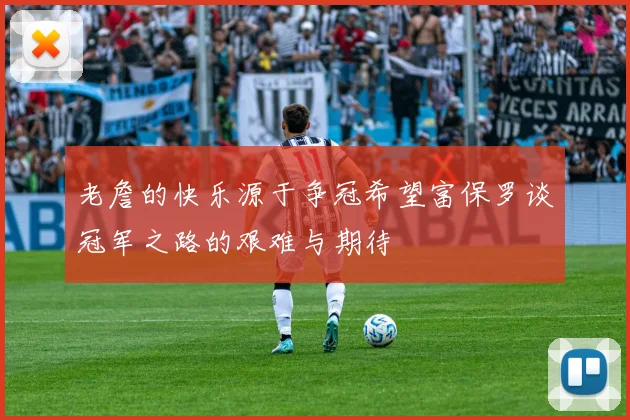 老詹的快乐源于争冠希望富保罗谈冠军之路的艰难与期待