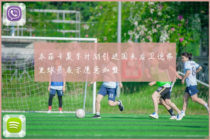 本菲卡夏季计划引进国米后卫德弗里球员表示愿意加盟