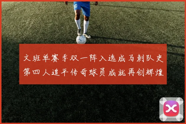 文班单赛季双一阵入选成马刺队史第四人追平传奇球员成就再创辉煌
