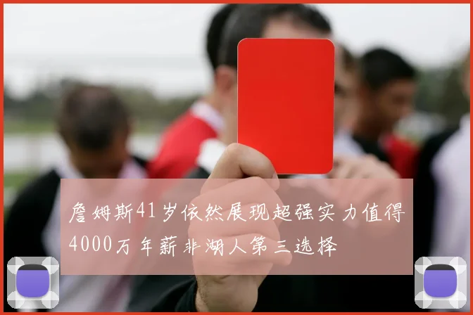 詹姆斯41岁依然展现超强实力值得4000万年薪非湖人第三选择