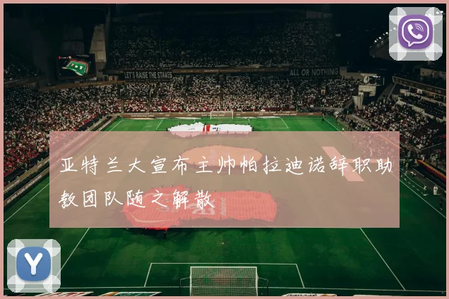 亚特兰大宣布主帅帕拉迪诺辞职助教团队随之解散