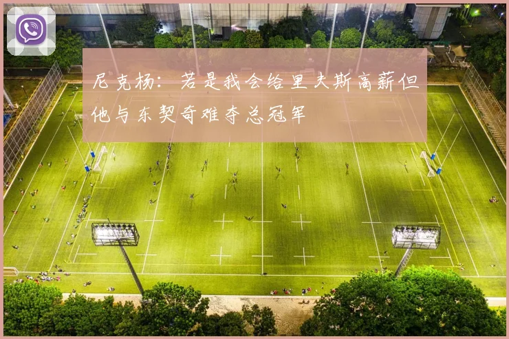 尼克杨：若是我会给里夫斯高薪但他与东契奇难夺总冠军
