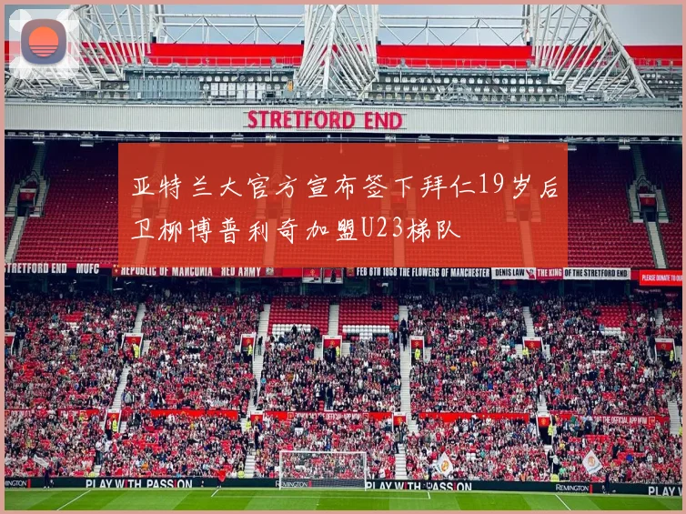 亚特兰大官方宣布签下拜仁19岁后卫柳博普利奇加盟U23梯队